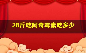 28斤吃阿奇霉素吃多少