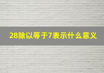 28除以等于7表示什么意义