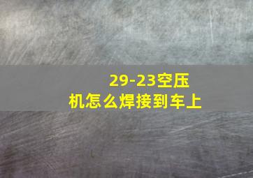 29-23空压机怎么焊接到车上