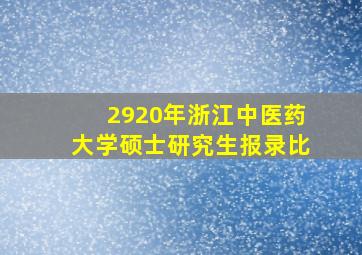 2920年浙江中医药大学硕士研究生报录比