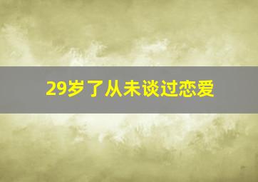 29岁了从未谈过恋爱