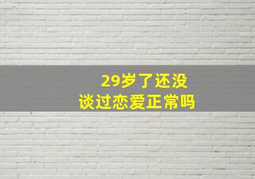 29岁了还没谈过恋爱正常吗