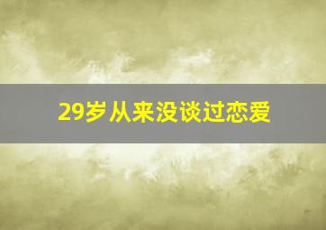 29岁从来没谈过恋爱