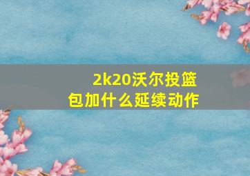 2k20沃尔投篮包加什么延续动作