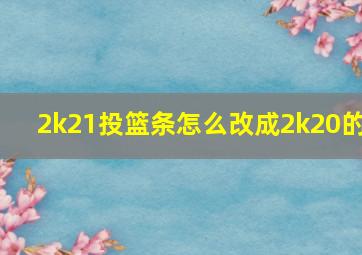 2k21投篮条怎么改成2k20的