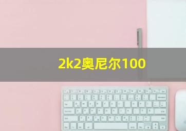 2k2奥尼尔100