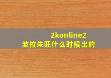 2konline2波拉朱旺什么时候出的