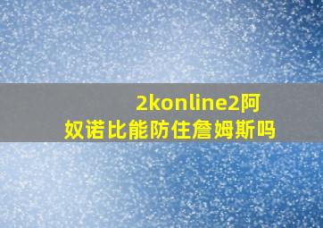 2konline2阿奴诺比能防住詹姆斯吗