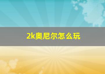 2k奥尼尔怎么玩