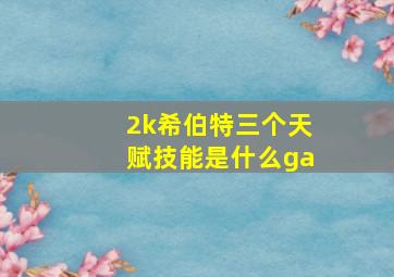 2k希伯特三个天赋技能是什么ga