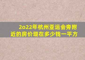 2o22年杭州亚运会旁附近的房价现在多少钱一平方