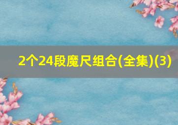 2个24段魔尺组合(全集)(3)