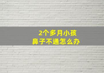 2个多月小孩鼻子不通怎么办