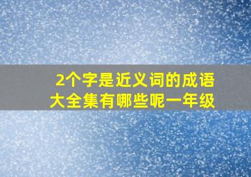 2个字是近义词的成语大全集有哪些呢一年级