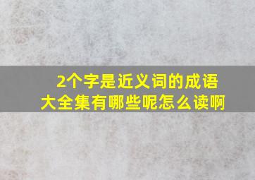 2个字是近义词的成语大全集有哪些呢怎么读啊