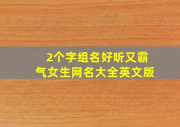 2个字组名好听又霸气女生网名大全英文版