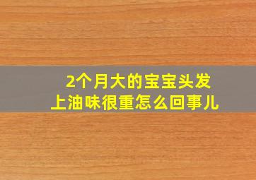 2个月大的宝宝头发上油味很重怎么回事儿