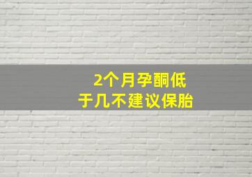 2个月孕酮低于几不建议保胎