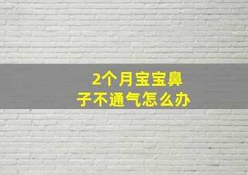 2个月宝宝鼻子不通气怎么办