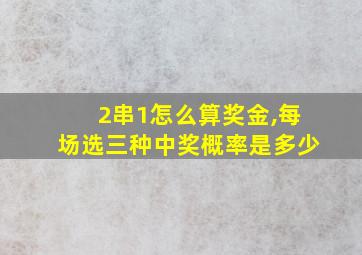 2串1怎么算奖金,每场选三种中奖概率是多少