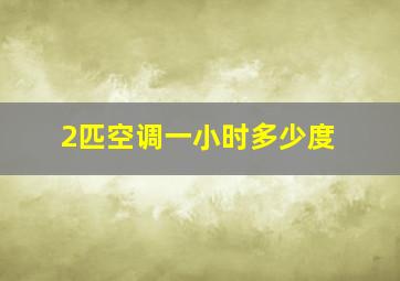 2匹空调一小时多少度