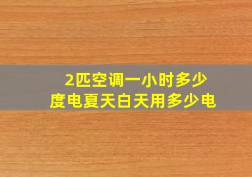 2匹空调一小时多少度电夏天白天用多少电