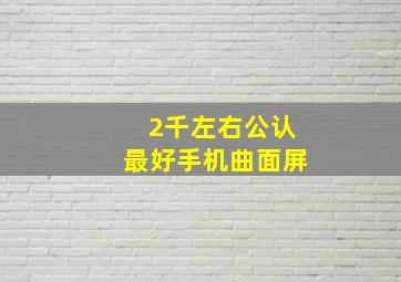 2千左右公认最好手机曲面屏