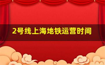 2号线上海地铁运营时间