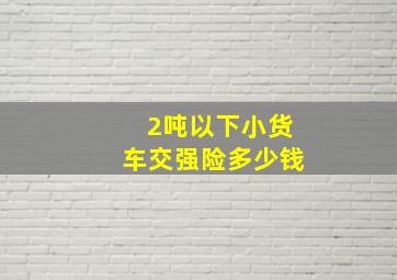 2吨以下小货车交强险多少钱