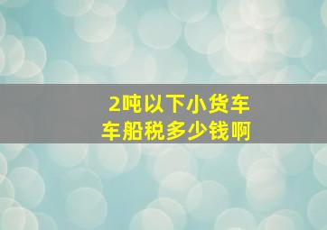 2吨以下小货车车船税多少钱啊