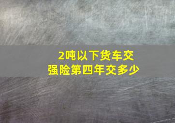 2吨以下货车交强险第四年交多少