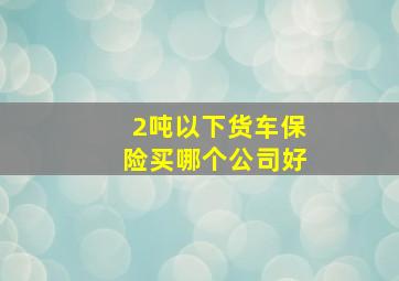 2吨以下货车保险买哪个公司好