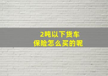 2吨以下货车保险怎么买的呢