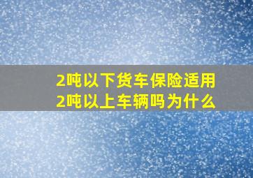 2吨以下货车保险适用2吨以上车辆吗为什么