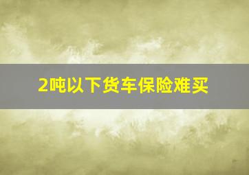 2吨以下货车保险难买