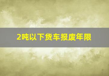 2吨以下货车报废年限