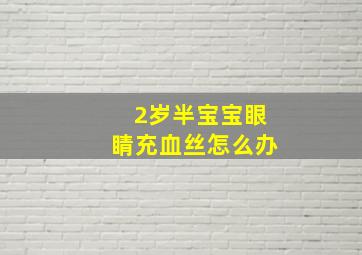 2岁半宝宝眼睛充血丝怎么办