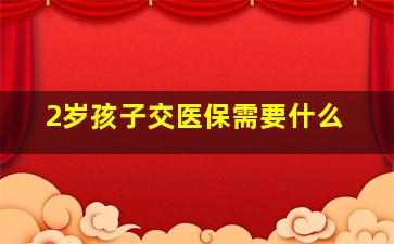 2岁孩子交医保需要什么