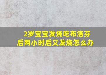 2岁宝宝发烧吃布洛芬后两小时后又发烧怎么办