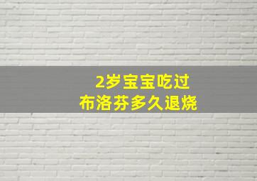 2岁宝宝吃过布洛芬多久退烧