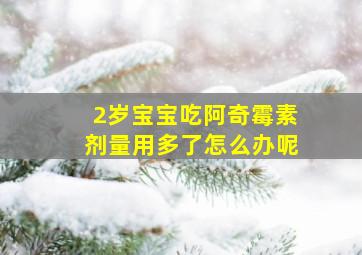 2岁宝宝吃阿奇霉素剂量用多了怎么办呢