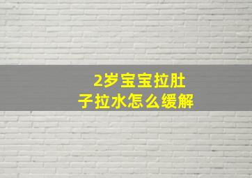 2岁宝宝拉肚子拉水怎么缓解