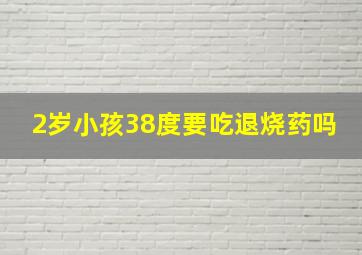 2岁小孩38度要吃退烧药吗