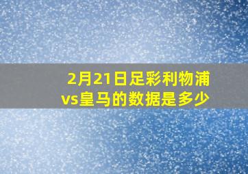 2月21日足彩利物浦vs皇马的数据是多少