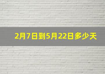 2月7日到5月22日多少天