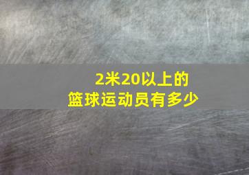 2米20以上的篮球运动员有多少