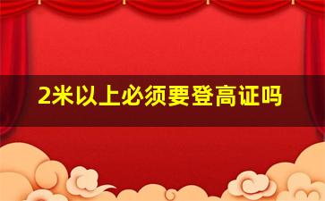 2米以上必须要登高证吗