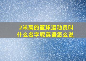 2米高的篮球运动员叫什么名字呢英语怎么说