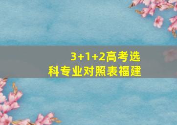 3+1+2高考选科专业对照表福建