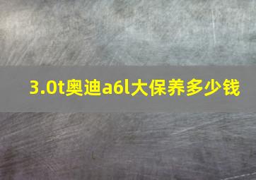 3.0t奥迪a6l大保养多少钱